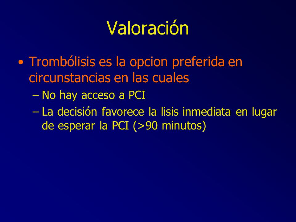 Valoración Trombólisis es la opcion preferida en circunstancias en las cuales. No hay acceso a PCI.