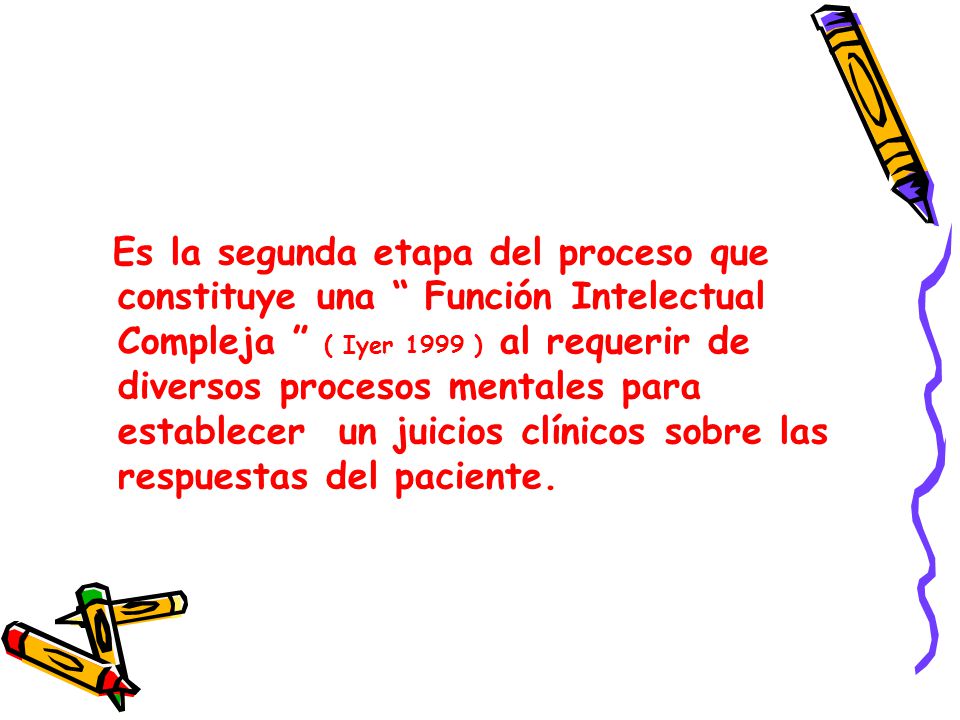 Es la segunda etapa del proceso que constituye una Función Intelectual Compleja ( Iyer 1999 ) al requerir de diversos procesos mentales para establecer un juicios clínicos sobre las respuestas del paciente.