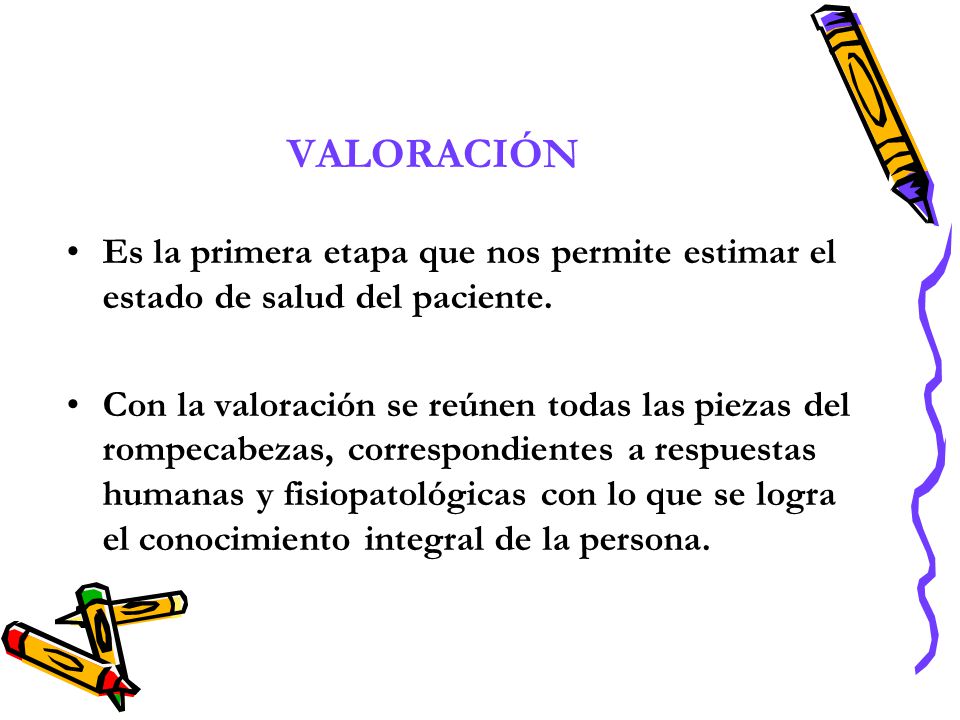 VALORACIÓN Es la primera etapa que nos permite estimar el estado de salud del paciente.