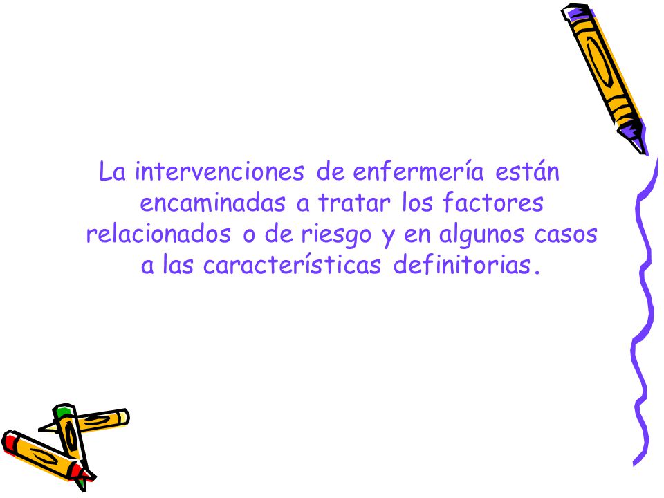 La intervenciones de enfermería están encaminadas a tratar los factores relacionados o de riesgo y en algunos casos a las características definitorias.