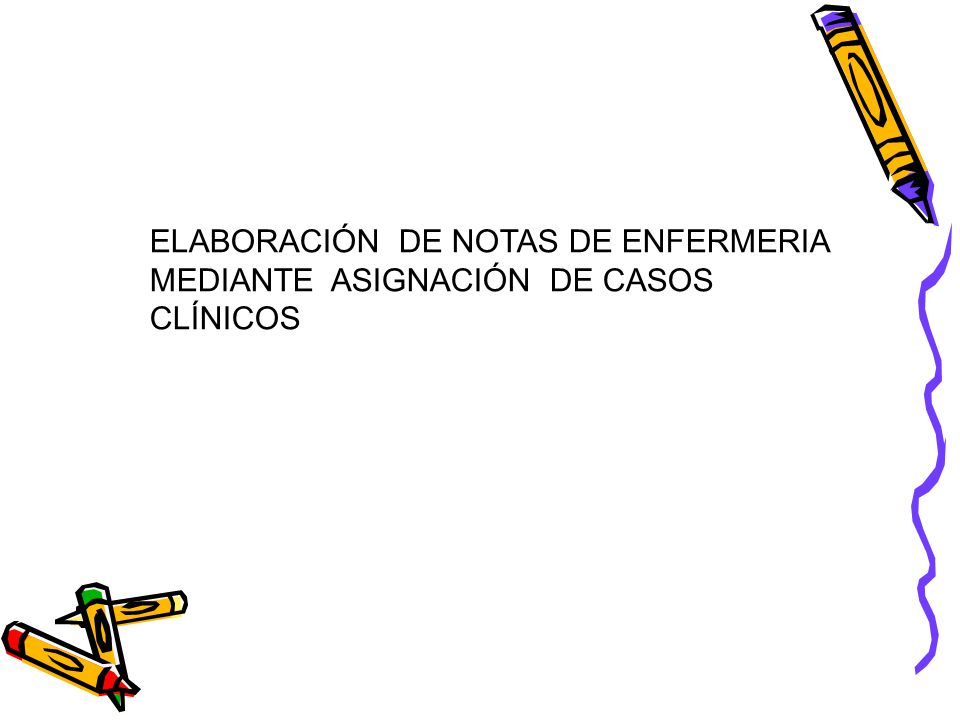 ELABORACIÓN DE NOTAS DE ENFERMERIA MEDIANTE ASIGNACIÓN DE CASOS CLÍNICOS