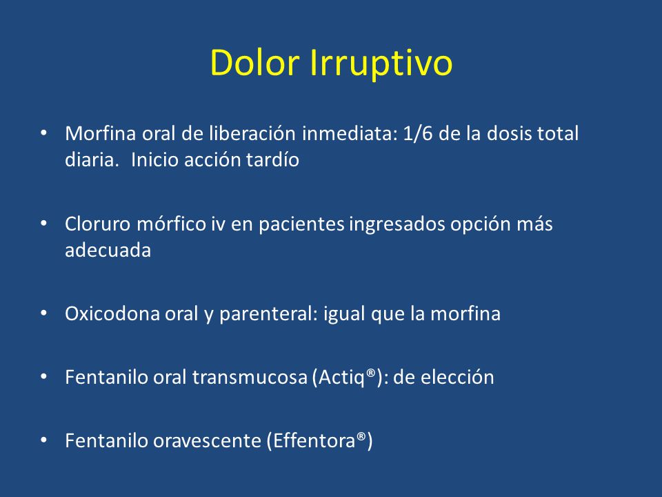 Dolor Irruptivo Morfina oral de liberación inmediata: 1/6 de la dosis total diaria. Inicio acción tardío.