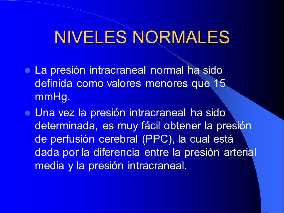 NIVELES NORMALES La presión intracraneal normal ha sido definida como valores menores que 15 mmHg.