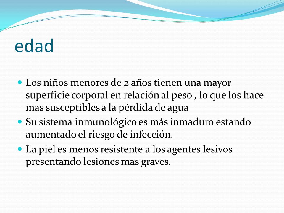 edad Los niños menores de 2 años tienen una mayor superficie corporal en relación al peso , lo que los hace mas susceptibles a la pérdida de agua.