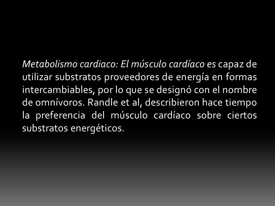 Metabolismo cardiaco: El músculo cardíaco es capaz de utilizar substratos proveedores de energía en formas intercambiables, por lo que se designó con el nombre de omnívoros.