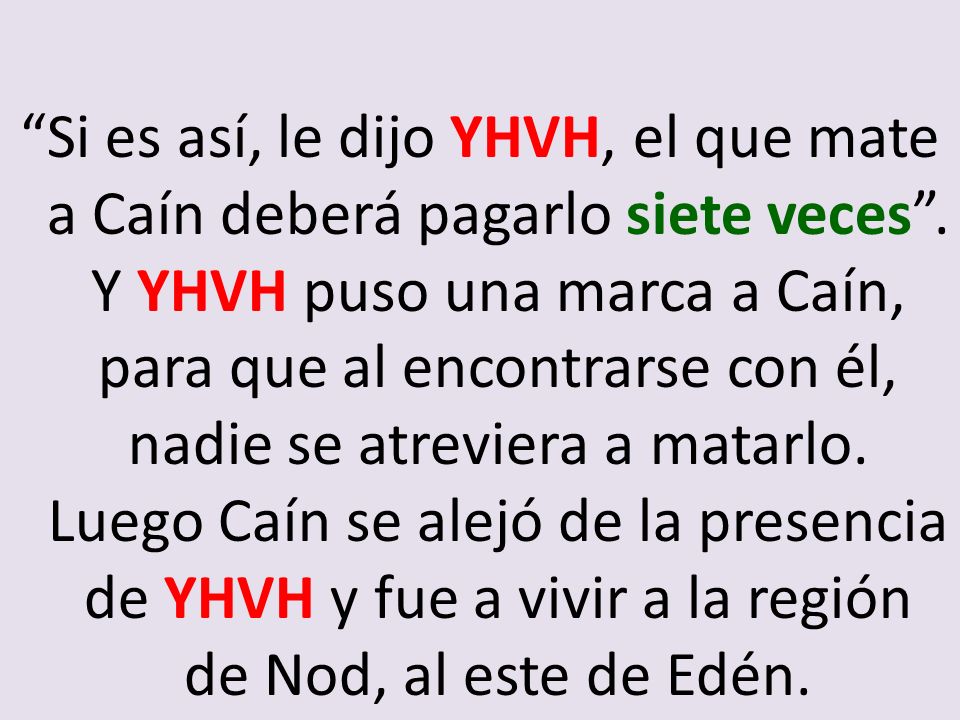 Si es así, le dijo YHVH, el que mate a Caín deberá pagarlo siete veces .