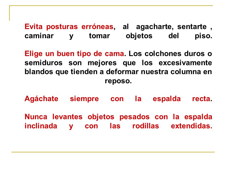Evita posturas erróneas, al agacharte, sentarte , caminar y tomar objetos del piso.