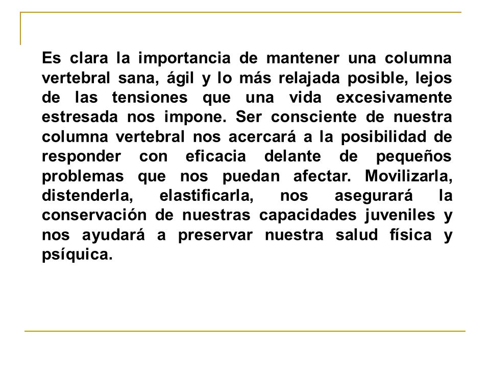 Es clara la importancia de mantener una columna vertebral sana, ágil y lo más relajada posible, lejos de las tensiones que una vida excesivamente estresada nos impone.