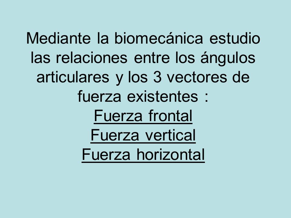 Mediante la biomecánica estudio las relaciones entre los ángulos articulares y los 3 vectores de fuerza existentes : Fuerza frontal Fuerza vertical Fuerza horizontal