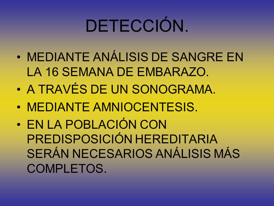 DETECCIÓN. MEDIANTE ANÁLISIS DE SANGRE EN LA 16 SEMANA DE EMBARAZO.