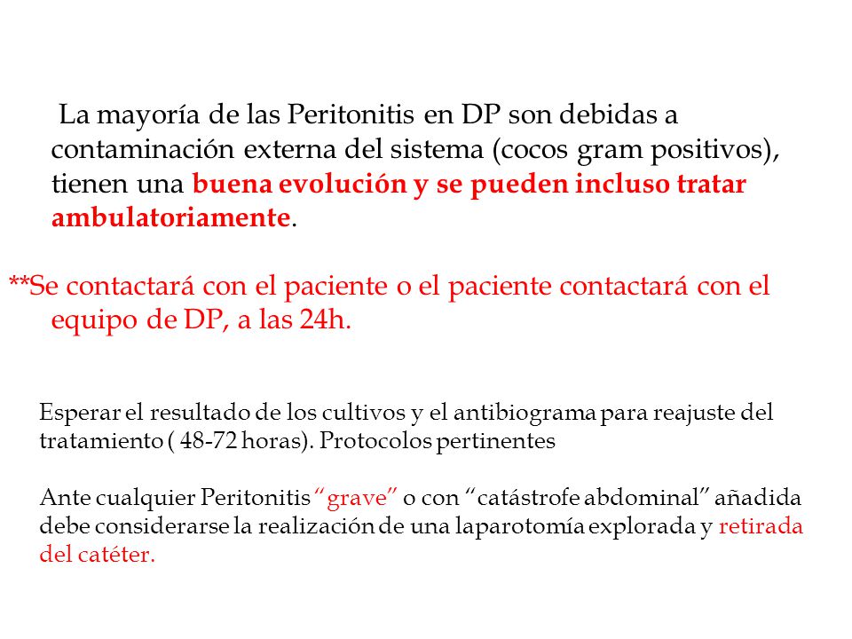 La mayoría de las Peritonitis en DP son debidas a contaminación externa del sistema (cocos gram positivos), tienen una buena evolución y se pueden incluso tratar ambulatoriamente.