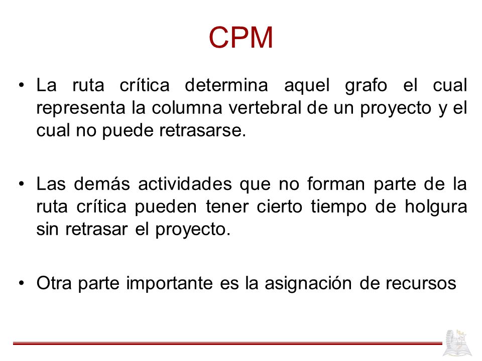CPM La ruta crítica determina aquel grafo el cual representa la columna vertebral de un proyecto y el cual no puede retrasarse.