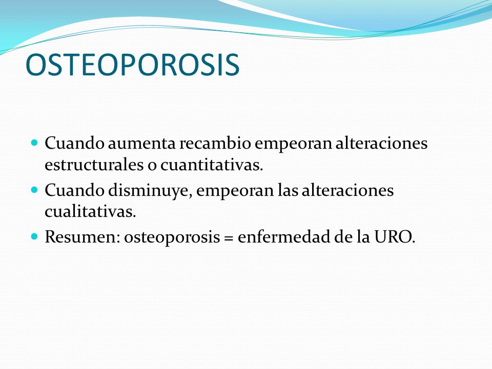 OSTEOPOROSIS Cuando aumenta recambio empeoran alteraciones estructurales o cuantitativas. Cuando disminuye, empeoran las alteraciones cualitativas.