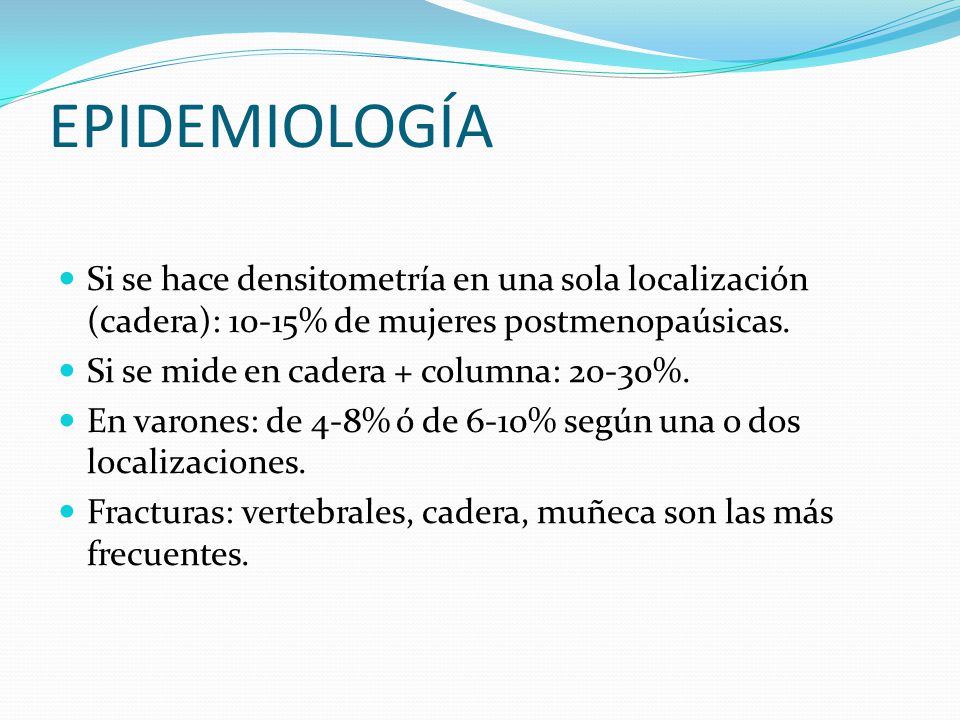EPIDEMIOLOGÍA Si se hace densitometría en una sola localización (cadera): 10-15% de mujeres postmenopaúsicas.