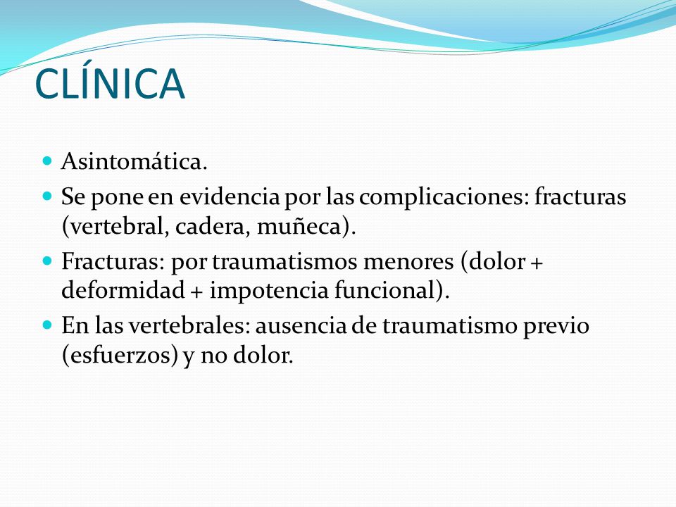 CLÍNICA Asintomática. Se pone en evidencia por las complicaciones: fracturas (vertebral, cadera, muñeca).