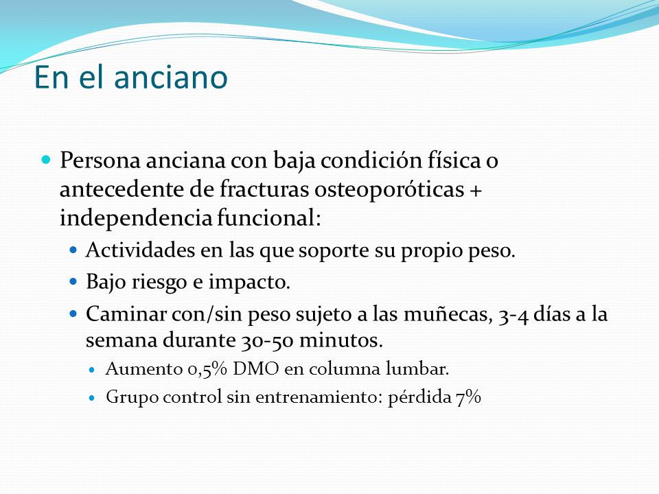 En el anciano Persona anciana con baja condición física o antecedente de fracturas osteoporóticas + independencia funcional: