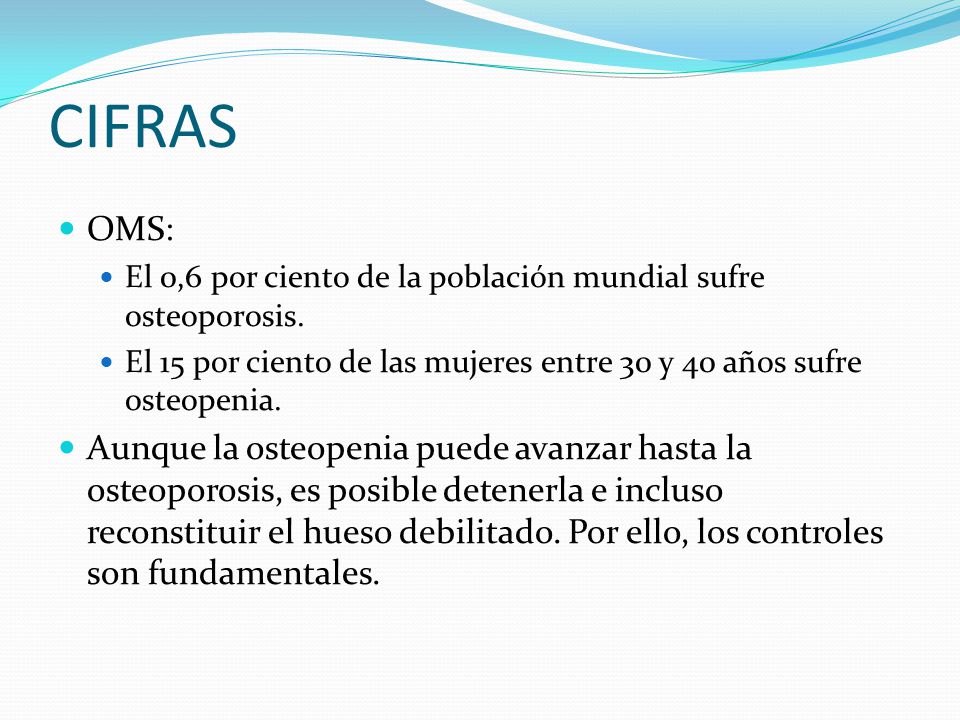 CIFRAS OMS: El 0,6 por ciento de la población mundial sufre osteoporosis. El 15 por ciento de las mujeres entre 30 y 40 años sufre osteopenia.