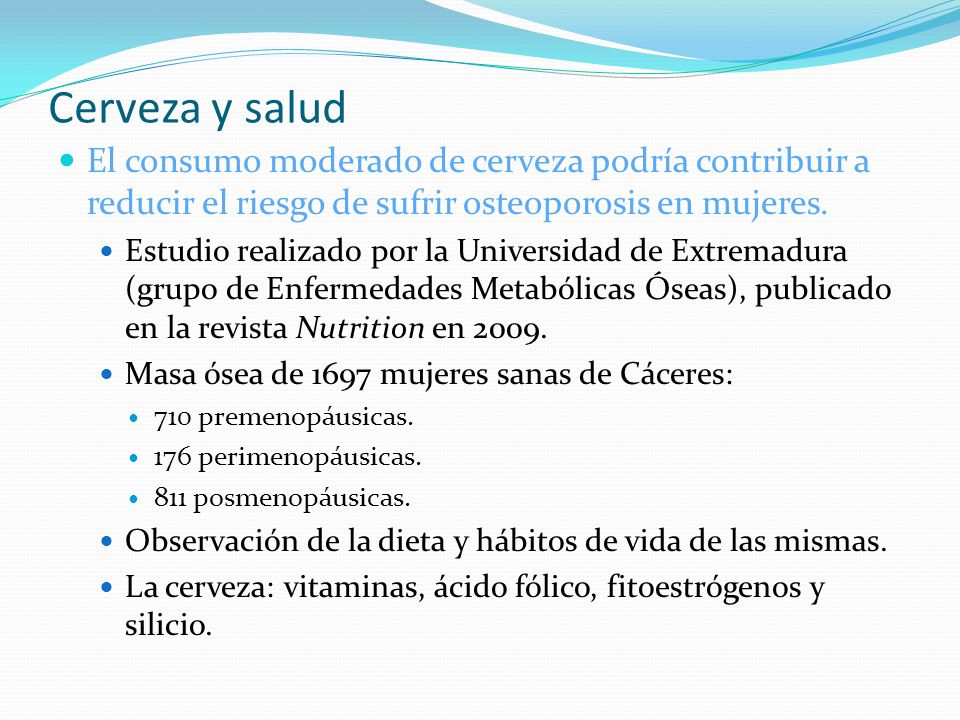 Cerveza y salud El consumo moderado de cerveza podría contribuir a reducir el riesgo de sufrir osteoporosis en mujeres.
