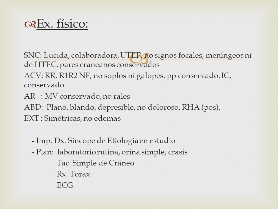 Ex. físico: SNC: Lucida, colaboradora, UTEP, no signos focales, meníngeos ni de HTEC, pares craneanos conservados.