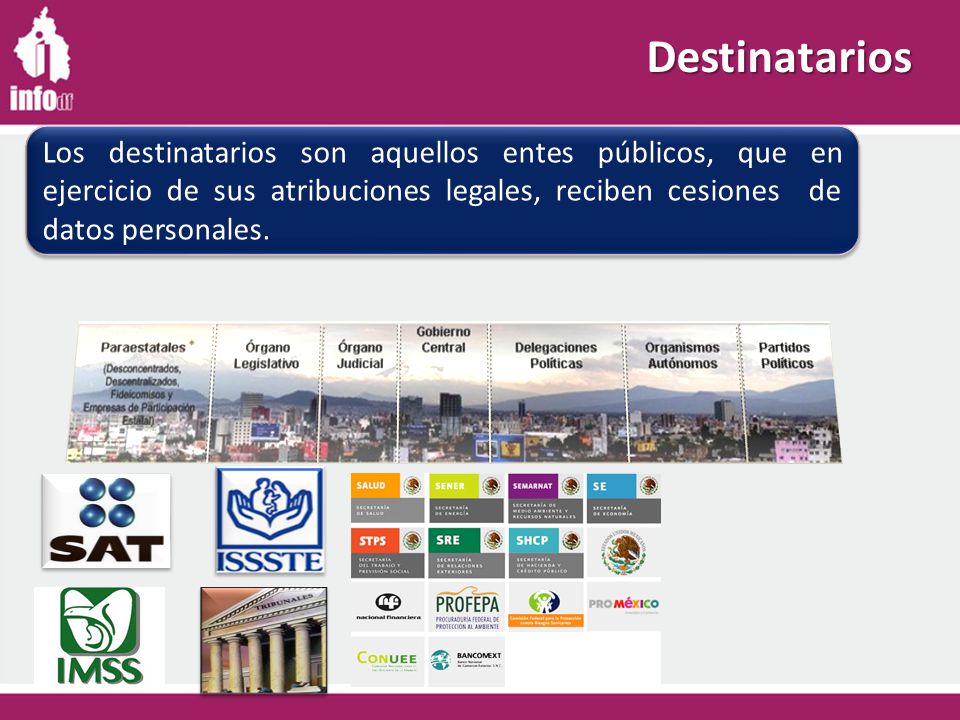 Destinatarios Los destinatarios son aquellos entes públicos, que en ejercicio de sus atribuciones legales, reciben cesiones de datos personales.