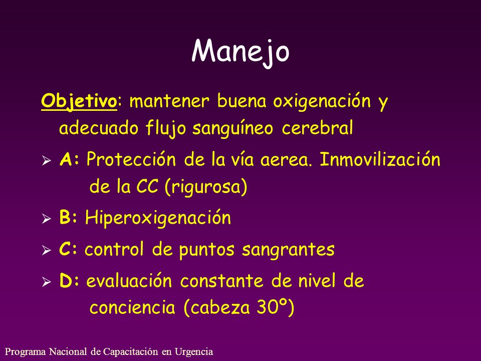 Manejo Objetivo: mantener buena oxigenación y adecuado flujo sanguíneo cerebral. A: Protección de la vía aerea. Inmovilización de la CC (rigurosa)