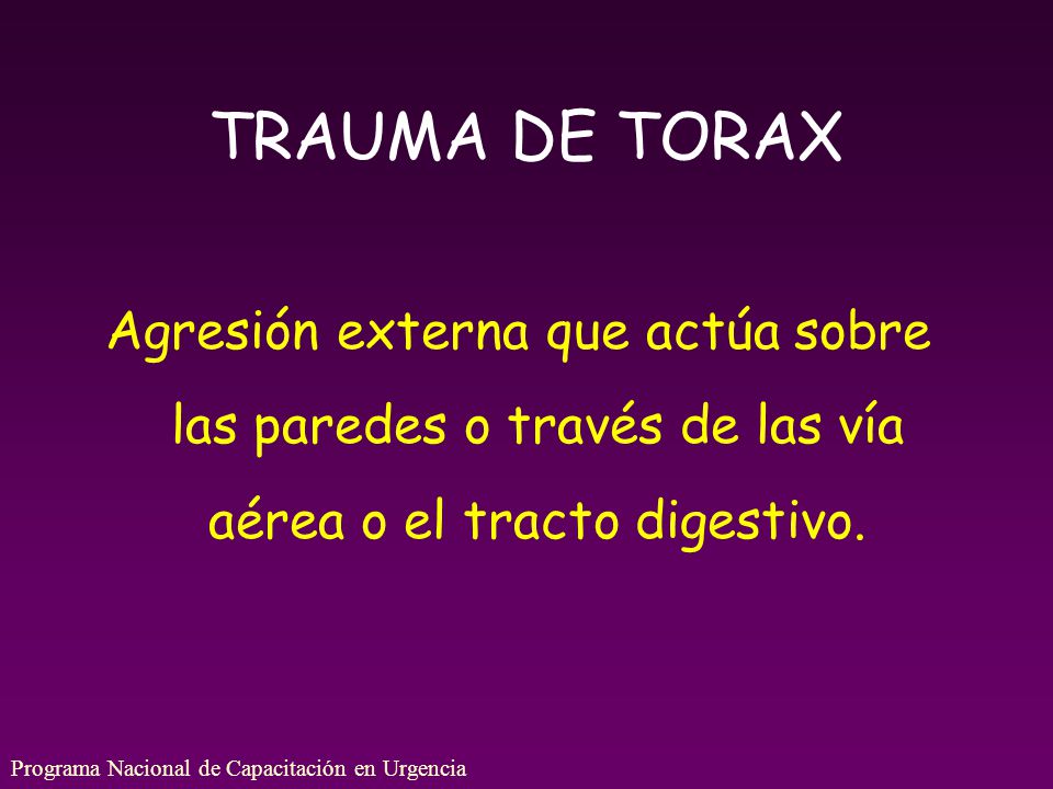 TRAUMA DE TORAX Agresión externa que actúa sobre las paredes o través de las vía aérea o el tracto digestivo.
