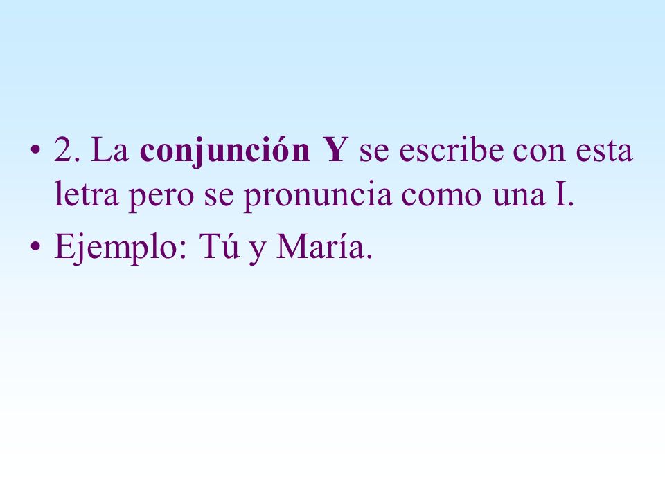 2. La conjunción Y se escribe con esta letra pero se pronuncia como una I.