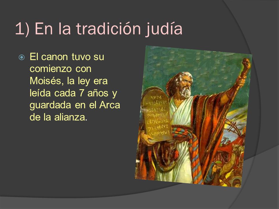 1) En la tradición judía El canon tuvo su comienzo con Moisés, la ley era leída cada 7 años y guardada en el Arca de la alianza.