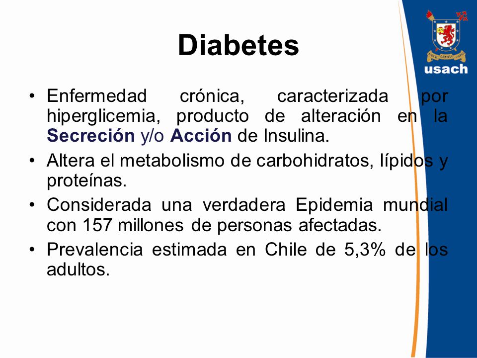 Diabetes Enfermedad crónica, caracterizada por hiperglicemia, producto de alteración en la Secreción y/o Acción de Insulina.