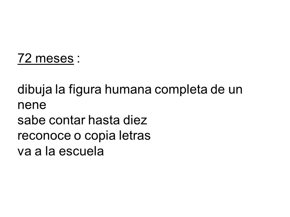 72 meses : dibuja la figura humana completa de un nene sabe contar hasta diez reconoce o copia letras va a la escuela