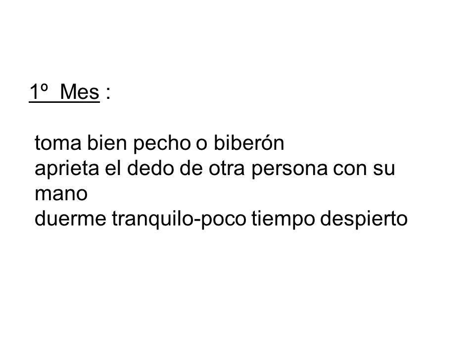 1º Mes : toma bien pecho o biberón aprieta el dedo de otra persona con su mano duerme tranquilo-poco tiempo despierto