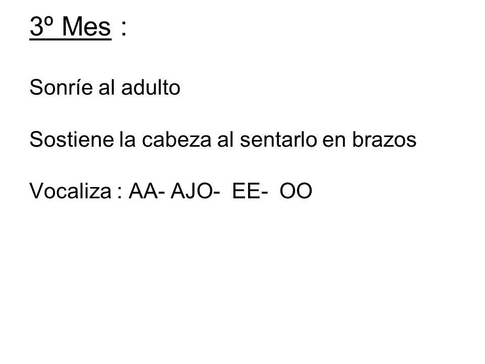 3º Mes : Sonríe al adulto Sostiene la cabeza al sentarlo en brazos Vocaliza : AA- AJO- EE- OO
