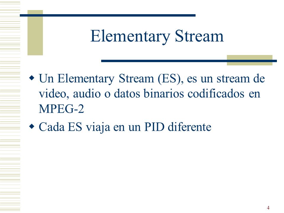 Elementary Stream Un Elementary Stream (ES), es un stream de video, audio o datos binarios codificados en MPEG-2.