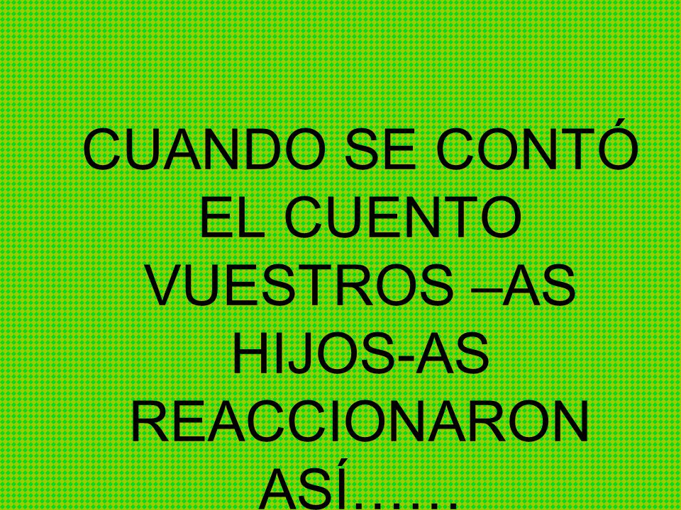 CUANDO SE CONTÓ EL CUENTO VUESTROS –AS HIJOS-AS REACCIONARON ASÍ……