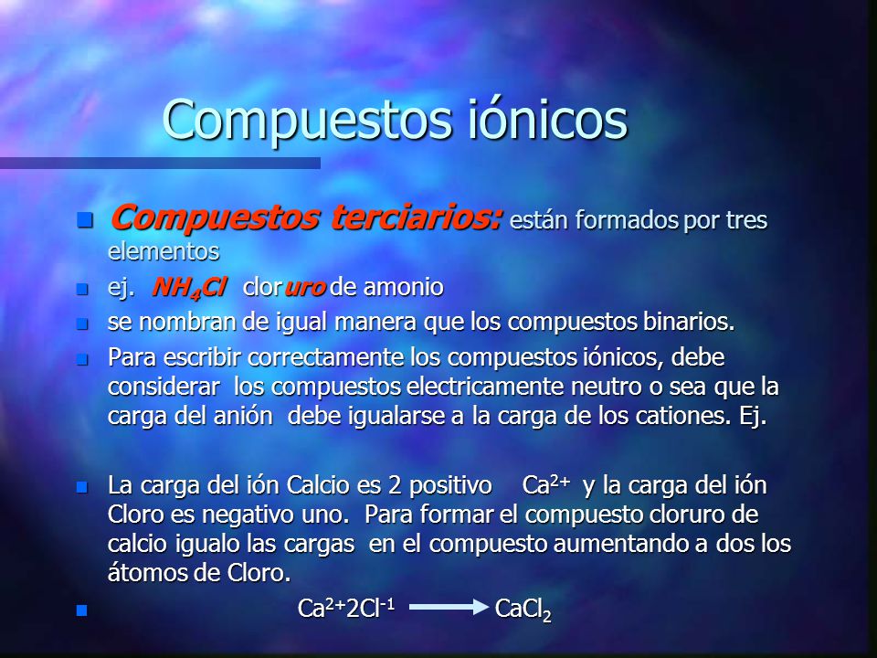 Compuestos iónicos Compuestos terciarios: están formados por tres elementos. ej. NH4Cl cloruro de amonio.