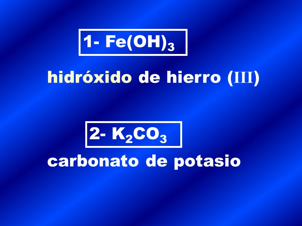 1- Fe(OH)3 hidróxido de hierro (III) 2- K2CO3 carbonato de potasio