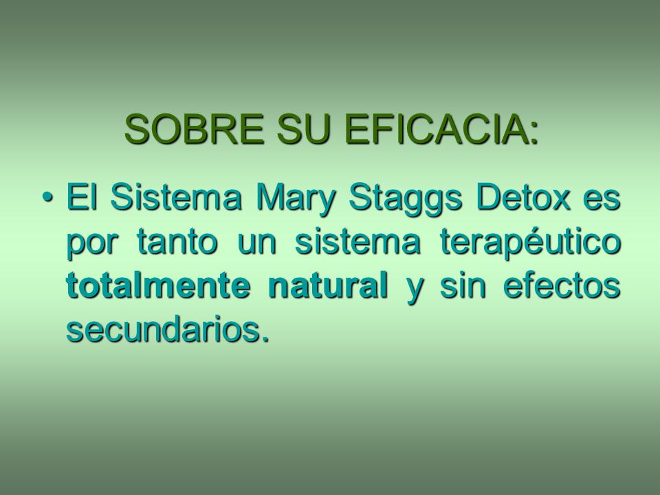 SOBRE SU EFICACIA: El Sistema Mary Staggs Detox es por tanto un sistema terapéutico totalmente natural y sin efectos secundarios.