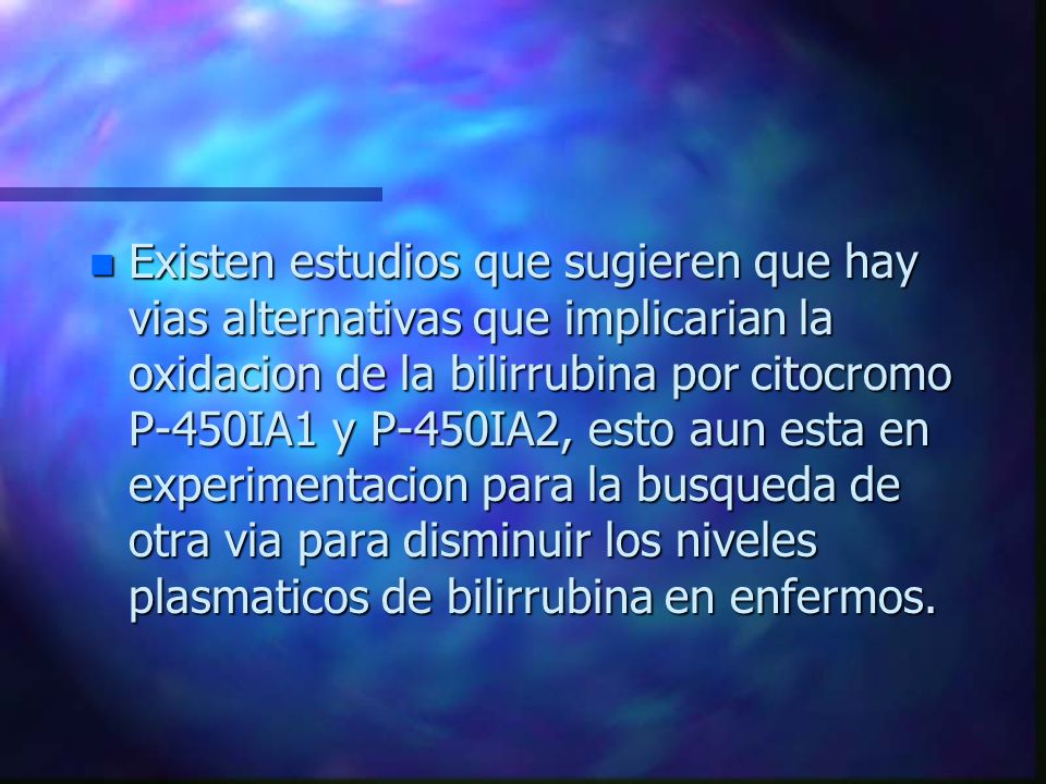 Existen estudios que sugieren que hay vias alternativas que implicarian la oxidacion de la bilirrubina por citocromo P-450IA1 y P-450IA2, esto aun esta en experimentacion para la busqueda de otra via para disminuir los niveles plasmaticos de bilirrubina en enfermos.