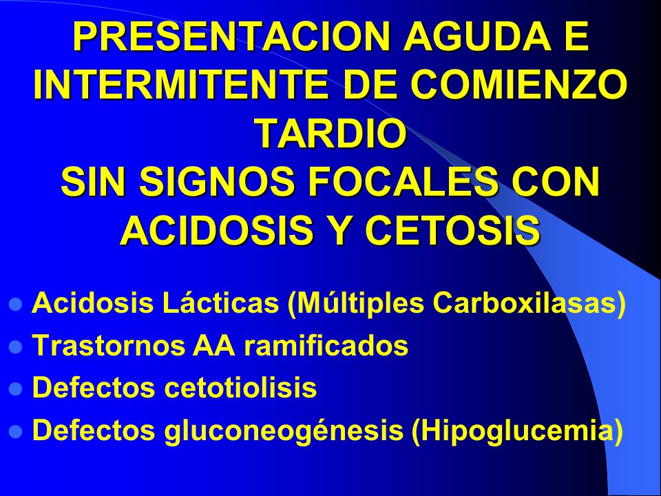 PRESENTACION AGUDA E INTERMITENTE DE COMIENZO TARDIO SIN SIGNOS FOCALES CON ACIDOSIS Y CETOSIS