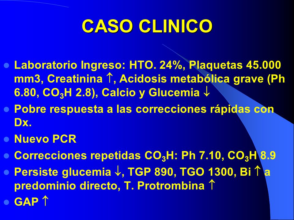 CASO CLINICO Laboratorio Ingreso: HTO. 24%, Plaquetas mm3, Creatinina , Acidosis metabólica grave (Ph 6.80, CO3H 2.8), Calcio y Glucemia 