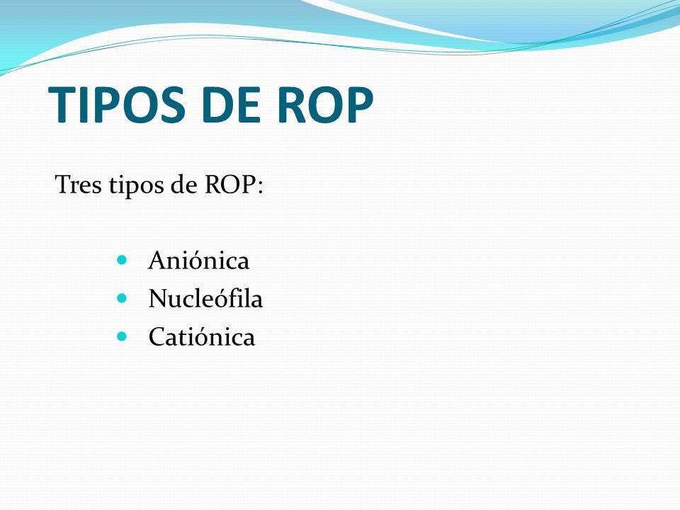 TIPOS DE ROP Tres tipos de ROP: Aniónica Nucleófila Catiónica