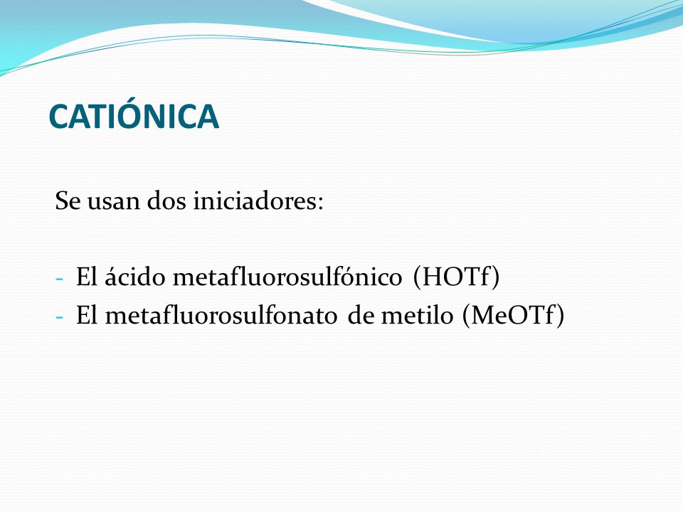 CATIÓNICA Se usan dos iniciadores: El ácido metafluorosulfónico (HOTf)