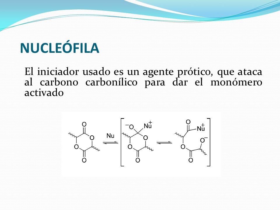 NUCLEÓFILA El iniciador usado es un agente prótico, que ataca al carbono carbonílico para dar el monómero activado.