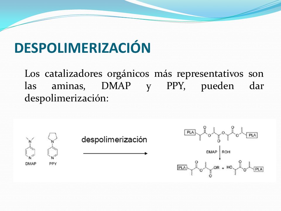 DESPOLIMERIZACIÓN Los catalizadores orgánicos más representativos son las aminas, DMAP y PPY, pueden dar despolimerización: