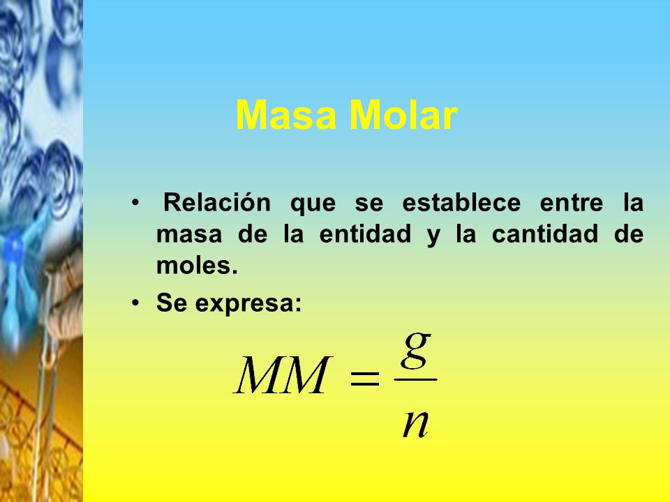 Masa Molar Relación que se establece entre la masa de la entidad y la cantidad de moles.