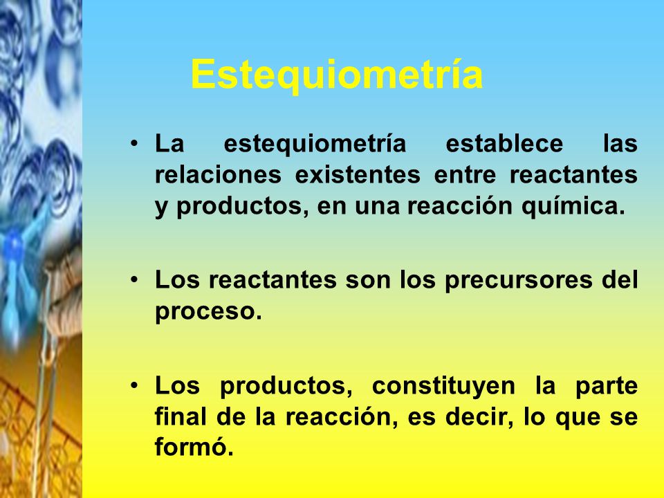 Estequiometría La estequiometría establece las relaciones existentes entre reactantes y productos, en una reacción química.