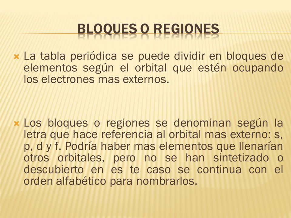 BLOQUES O REGIONES La tabla periódica se puede dividir en bloques de elementos según el orbital que estén ocupando los electrones mas externos.