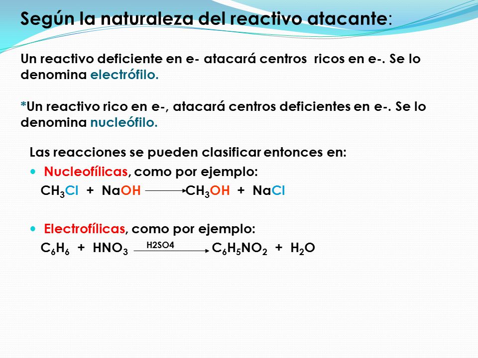 Según la naturaleza del reactivo atacante: Un reactivo deficiente en e- atacará centros ricos en e-. Se lo denomina electrófilo. *Un reactivo rico en e-, atacará centros deficientes en e-. Se lo denomina nucleófilo.