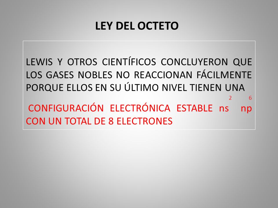 LEY DEL OCTETO LEWIS Y OTROS CIENTÍFICOS CONCLUYERON QUE LOS GASES NOBLES NO REACCIONAN FÁCILMENTE PORQUE ELLOS EN SU ÚLTIMO NIVEL TIENEN UNA.
