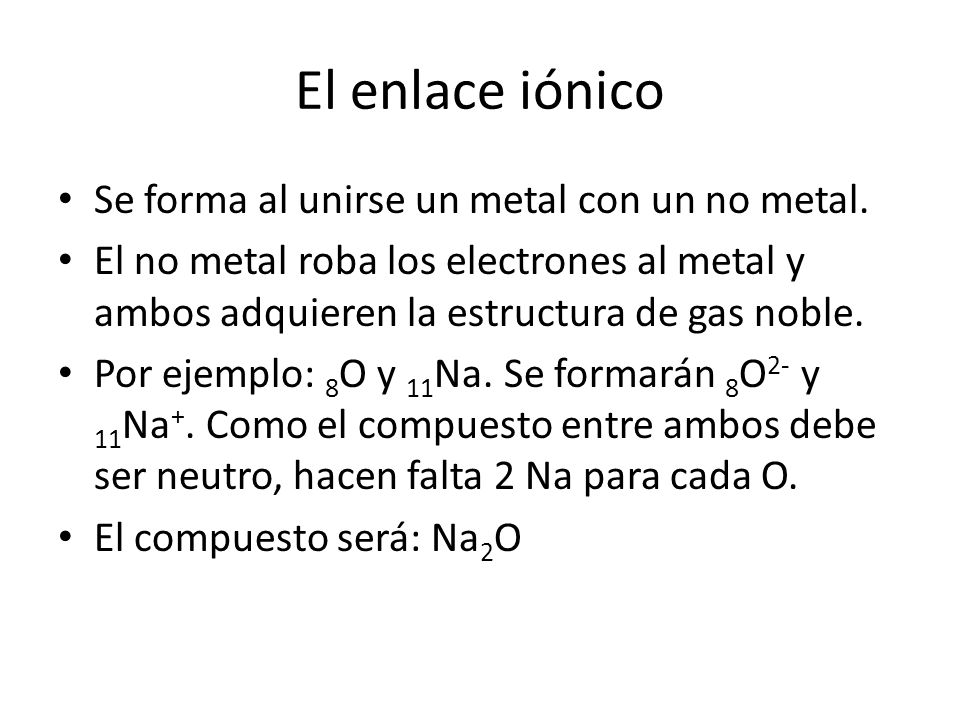 El enlace iónico Se forma al unirse un metal con un no metal.